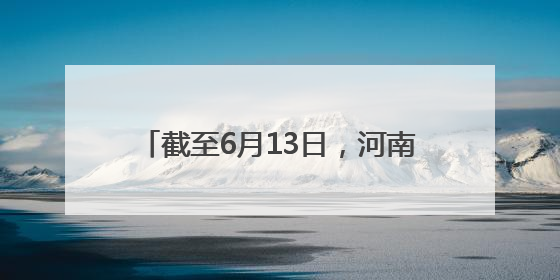 截至6月13日，河南夏播面积8297万亩